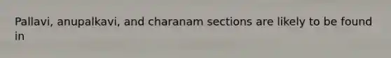 Pallavi, anupalkavi, and charanam sections are likely to be found in