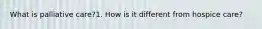 What is palliative care?1. How is it different from hospice care?