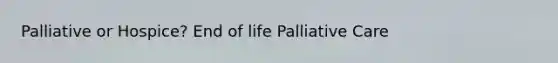 Palliative or Hospice? End of life Palliative Care