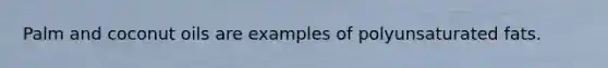 Palm and coconut oils are examples of polyunsaturated fats.