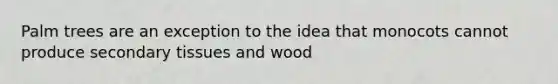 Palm trees are an exception to the idea that monocots cannot produce secondary tissues and wood