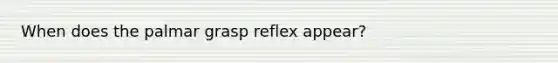 When does the palmar grasp reflex appear?