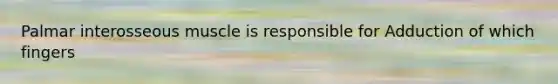 Palmar interosseous muscle is responsible for Adduction of which fingers