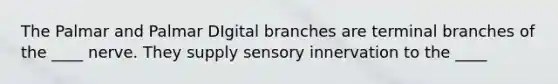 The Palmar and Palmar DIgital branches are terminal branches of the ____ nerve. They supply sensory innervation to the ____