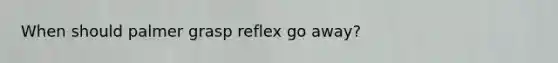 When should palmer grasp reflex go away?