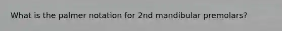What is the palmer notation for 2nd mandibular premolars?