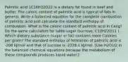 Palmitic acid 1C16H32O22 is a dietary fat found in beef and butter. The caloric content of palmitic acid is typical of fats in general. Write a balanced equation for the complete combustion of palmitic acid and calculate the standard enthalpy of combustion. What is the caloric content of palmitic acid in Cal/g? Do the same calculation for table sugar (sucrose, C12H22O11 ). Which dietary substance (sugar or fat) contains more Calories per gram? The standard enthalpy of formation of palmitic acid is -208 kJ/mol and that of sucrose is -2226.1 kJ/mol. [Use H2O1l2 in the balanced chemical equations because the metabolism of these compounds produces liquid water.]