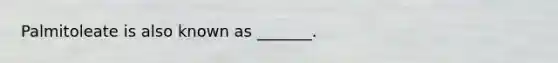 Palmitoleate is also known as _______.