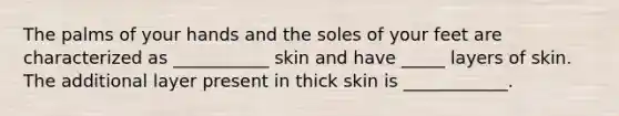 The palms of your hands and the soles of your feet are characterized as ___________ skin and have _____ layers of skin. The additional layer present in thick skin is ____________.