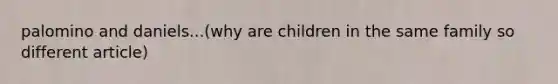 palomino and daniels...(why are children in the same family so different article)
