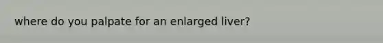 where do you palpate for an enlarged liver?