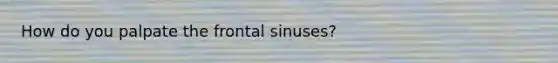 How do you palpate the frontal sinuses?