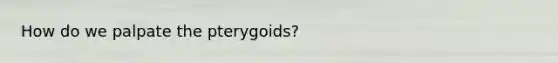 How do we palpate the pterygoids?