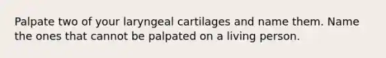 Palpate two of your laryngeal cartilages and name them. Name the ones that cannot be palpated on a living person.