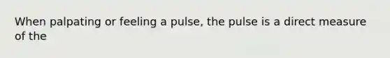 When palpating or feeling a​ pulse, the pulse is a direct measure of the