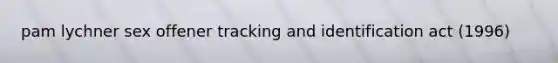 pam lychner sex offener tracking and identification act (1996)