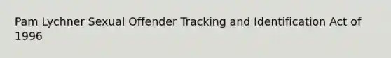 Pam Lychner Sexual Offender Tracking and Identification Act of 1996