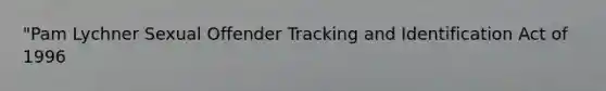 "Pam Lychner Sexual Offender Tracking and Identification Act of 1996