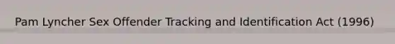 Pam Lyncher Sex Offender Tracking and Identification Act (1996)