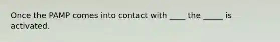 Once the PAMP comes into contact with ____ the _____ is activated.