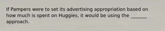 If Pampers were to set its advertising appropriation based on how much is spent on Huggies, it would be using the _______ approach.