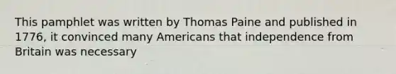 This pamphlet was written by Thomas Paine and published in 1776, it convinced many Americans that independence from Britain was necessary