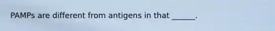 PAMPs are different from antigens in that ______.