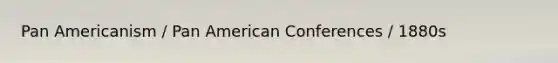 Pan Americanism / Pan American Conferences / 1880s