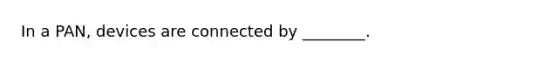 In a PAN, devices are connected by ________.
