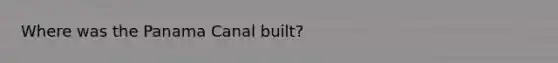 Where was the Panama Canal built?