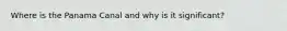 Where is the Panama Canal and why is it significant?