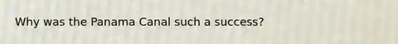 Why was the Panama Canal such a success?