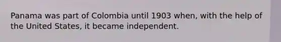 Panama was part of Colombia until 1903 when, with the help of the United States, it became independent.