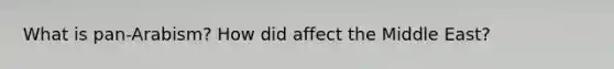 What is pan-Arabism? How did affect the Middle East?