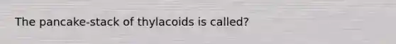 The pancake-stack of thylacoids is called?