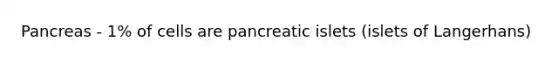 Pancreas - 1% of cells are pancreatic islets (islets of Langerhans)