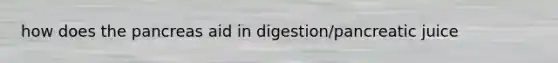 how does <a href='https://www.questionai.com/knowledge/kITHRba4Cd-the-pancreas' class='anchor-knowledge'>the pancreas</a> aid in digestion/pancreatic juice