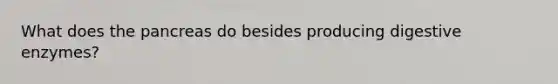 What does the pancreas do besides producing digestive enzymes?