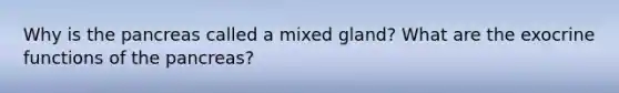 Why is the pancreas called a mixed gland? What are the exocrine functions of the pancreas?