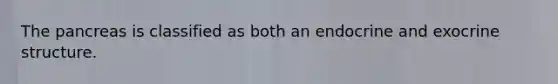 <a href='https://www.questionai.com/knowledge/kITHRba4Cd-the-pancreas' class='anchor-knowledge'>the pancreas</a> is classified as both an endocrine and exocrine structure.