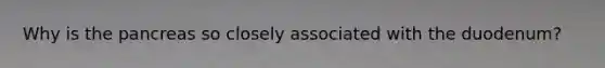 Why is the pancreas so closely associated with the duodenum?
