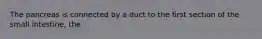 The pancreas is connected by a duct to the first section of the small intestine, the