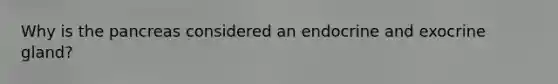 Why is the pancreas considered an endocrine and exocrine gland?