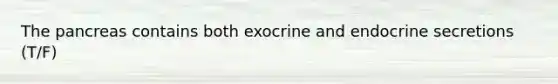 The pancreas contains both exocrine and endocrine secretions (T/F)