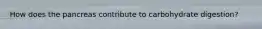 How does the pancreas contribute to carbohydrate digestion?