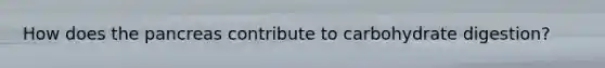 How does the pancreas contribute to carbohydrate digestion?