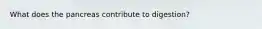 What does the pancreas contribute to digestion?