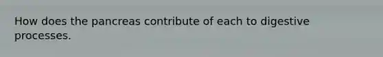 How does <a href='https://www.questionai.com/knowledge/kITHRba4Cd-the-pancreas' class='anchor-knowledge'>the pancreas</a> contribute of each to digestive processes.