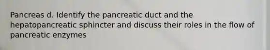 Pancreas d. Identify the pancreatic duct and the hepatopancreatic sphincter and discuss their roles in the flow of pancreatic enzymes