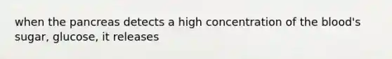 when the pancreas detects a high concentration of the blood's sugar, glucose, it releases